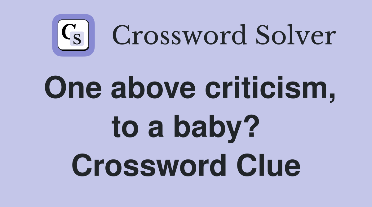 One above criticism, to a baby? Crossword Clue