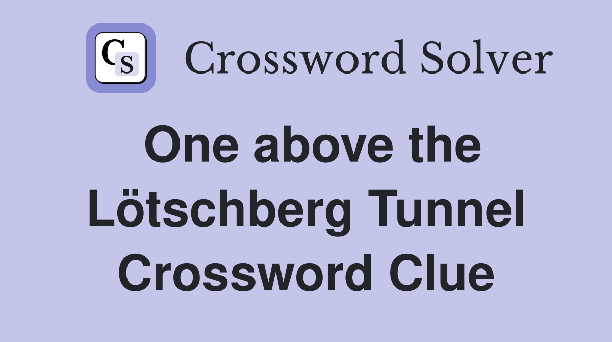 One above the Lötschberg Tunnel Crossword Clue