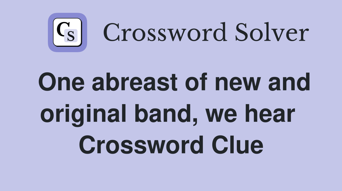 One abreast of new and original band, we hear  Crossword Clue