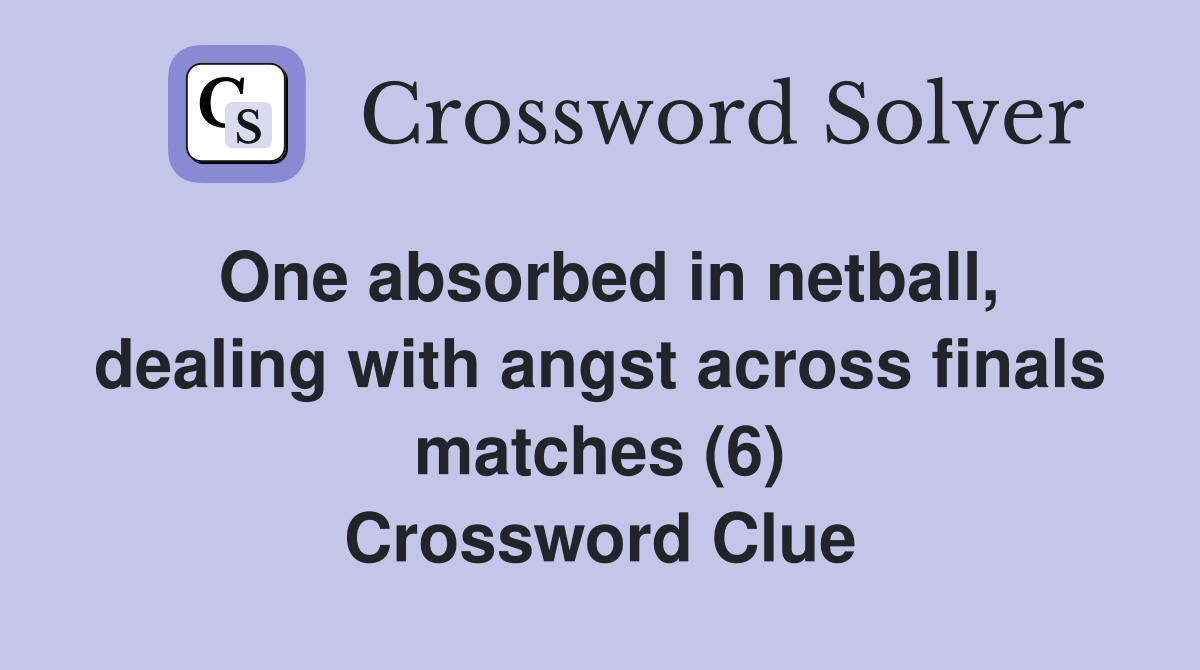One absorbed in netball, dealing with angst across finals matches (6) Crossword Clue