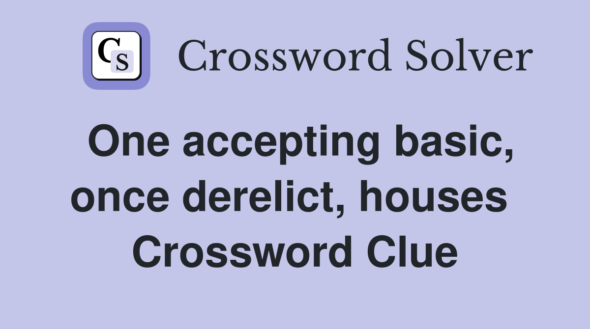 One accepting basic, once derelict, houses  Crossword Clue