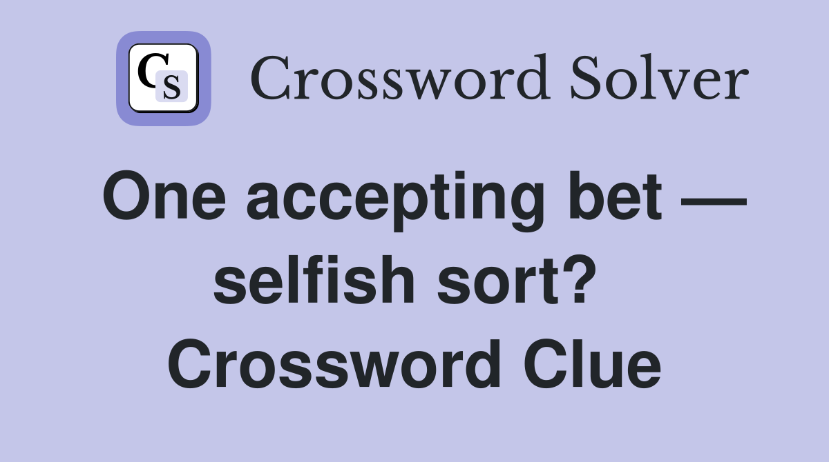 One accepting bet — selfish sort?  Crossword Clue
