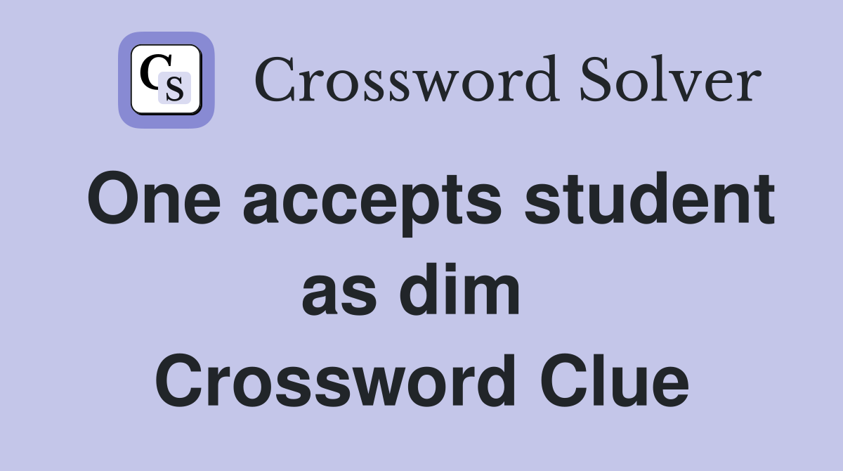 One accepts student as dim  Crossword Clue
