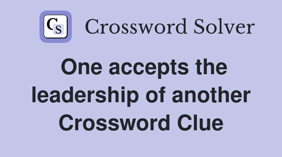 One accepts the leadership of another Crossword Clue