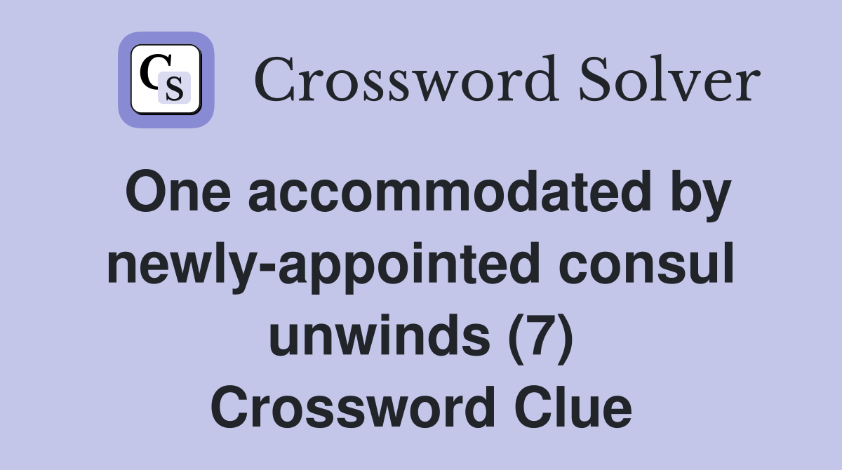 One accommodated by newly-appointed consul unwinds (7) Crossword Clue