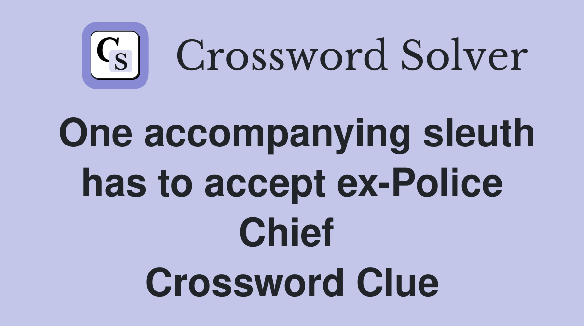 One accompanying sleuth has to accept ex-Police Chief  Crossword Clue