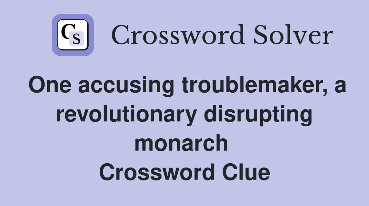 One accusing troublemaker, a revolutionary disrupting monarch  Crossword Clue