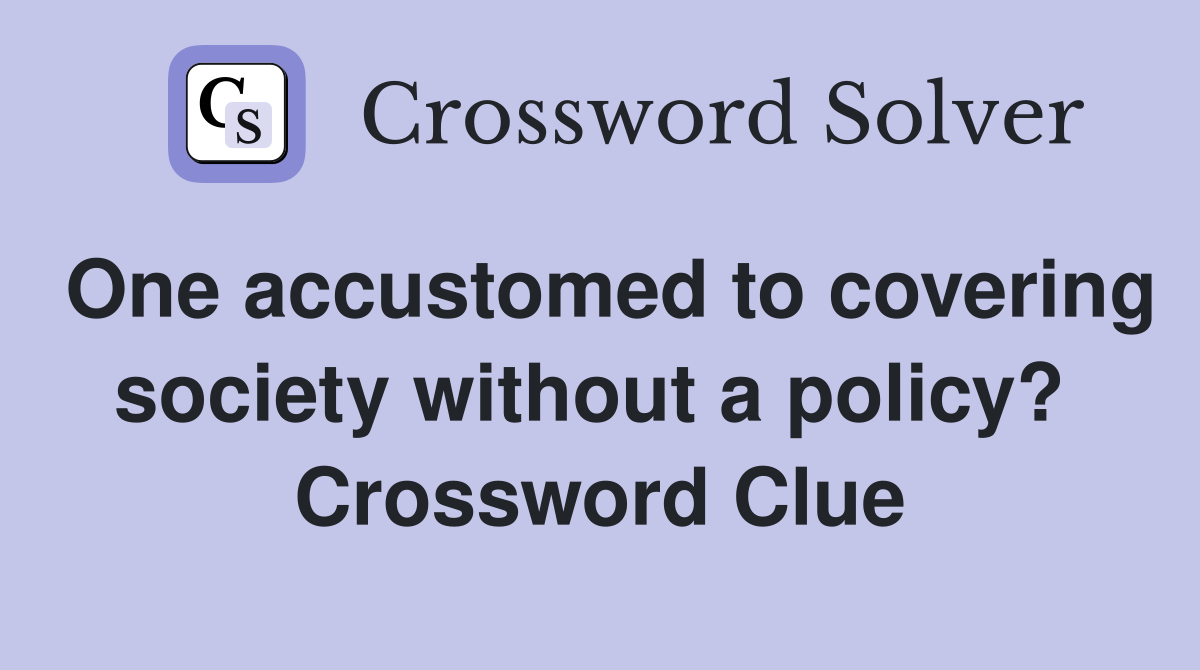 One accustomed to covering society without a policy?  Crossword Clue