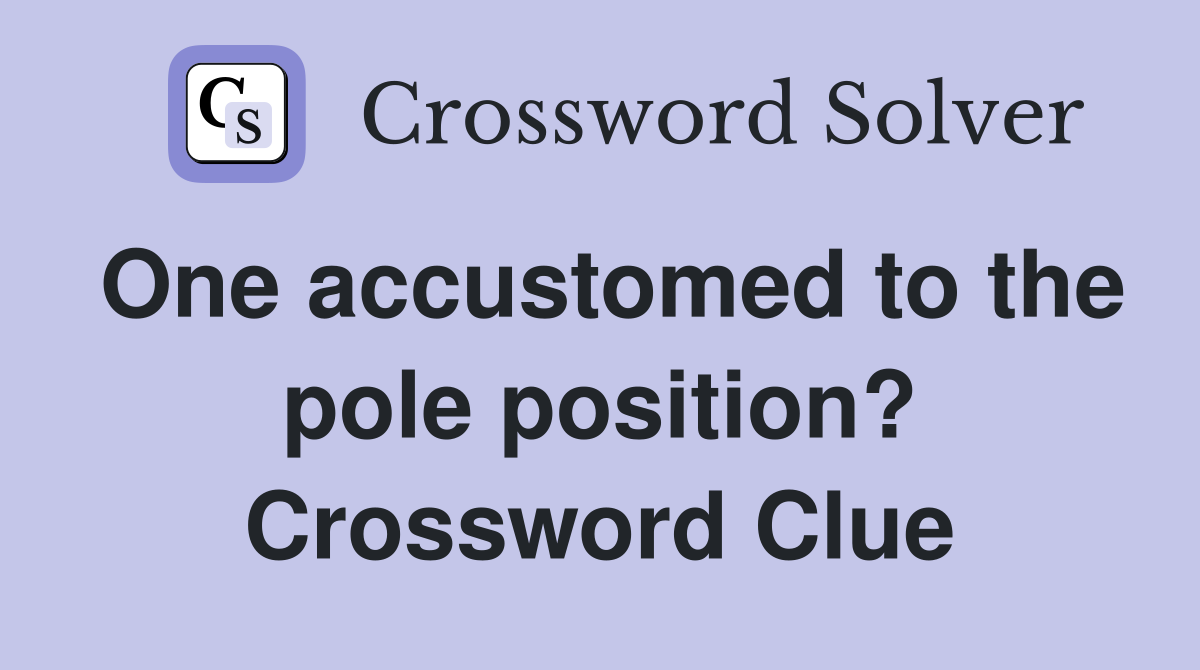 One accustomed to the pole position? Crossword Clue