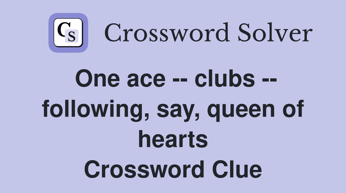 One ace -- clubs -- following, say, queen of hearts Crossword Clue