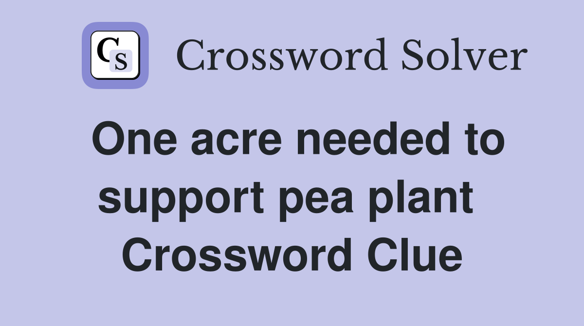 One acre needed to support pea plant  Crossword Clue