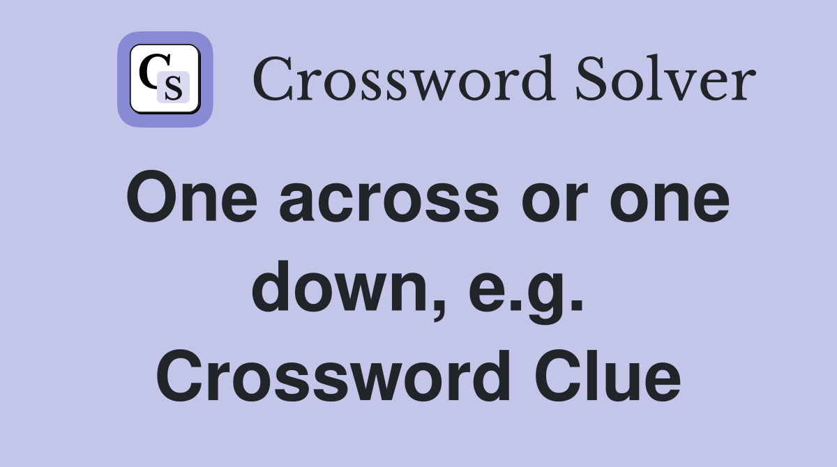 One across or one down, e.g. Crossword Clue