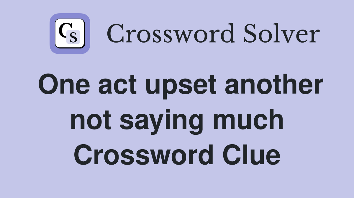 One act upset another not saying much Crossword Clue