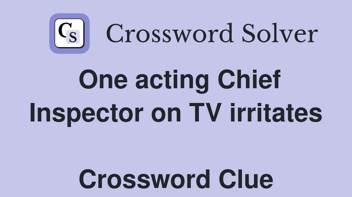 One acting Chief Inspector on TV irritates  Crossword Clue