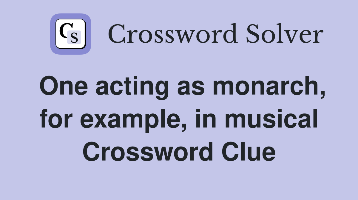 One acting as monarch, for example, in musical Crossword Clue