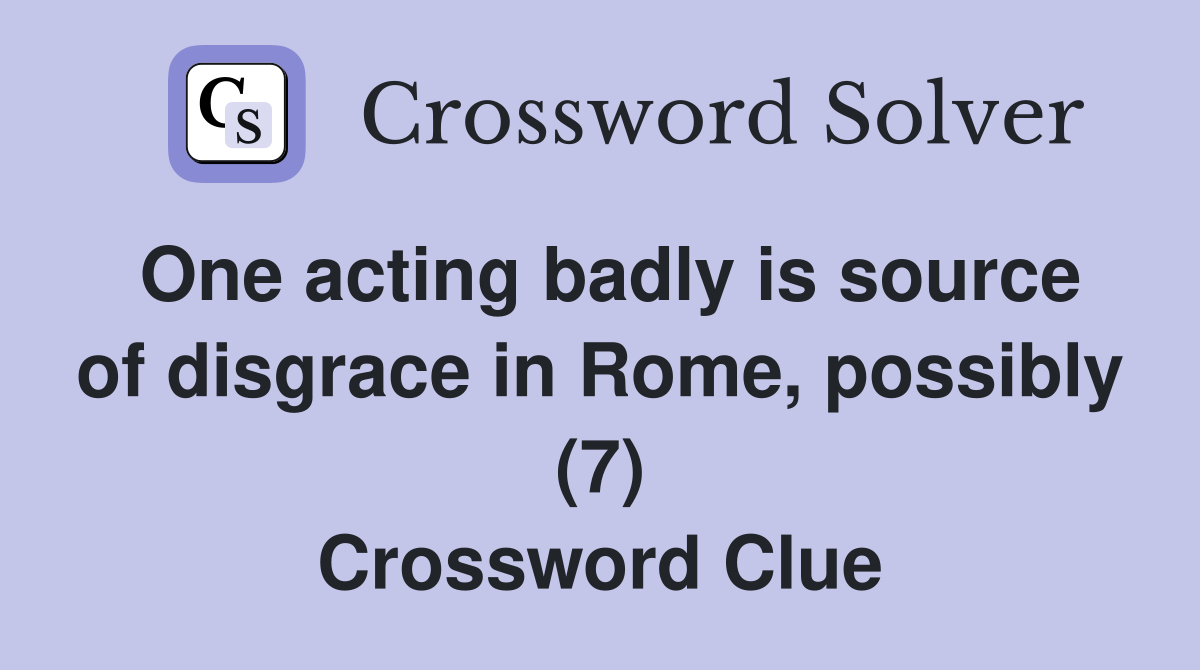 One acting badly is source of disgrace in Rome, possibly (7) Crossword Clue