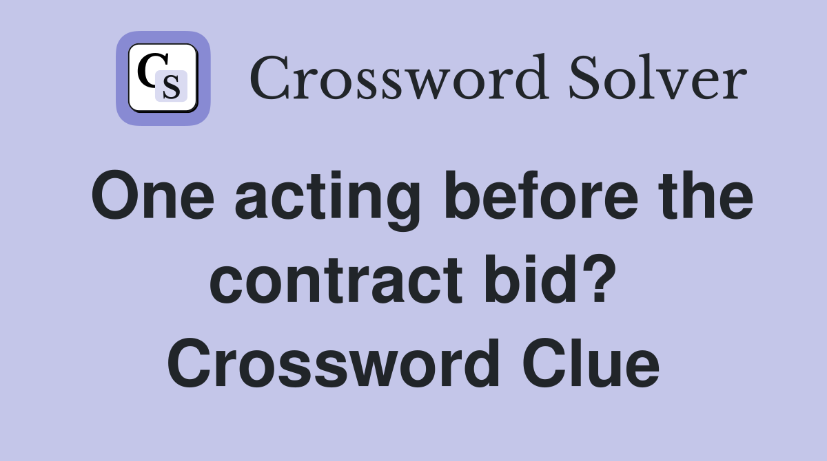 One acting before the contract bid? Crossword Clue