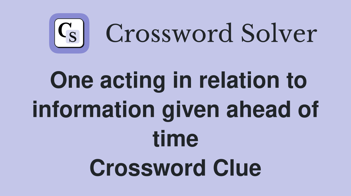 One acting in relation to information given ahead of time Crossword Clue