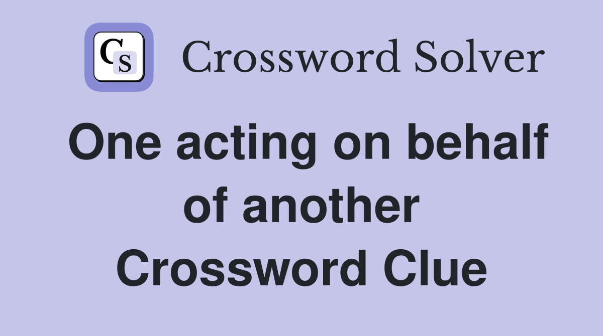 One acting on behalf of another Crossword Clue