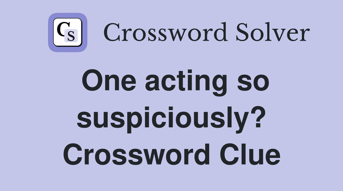 One acting so suspiciously? Crossword Clue