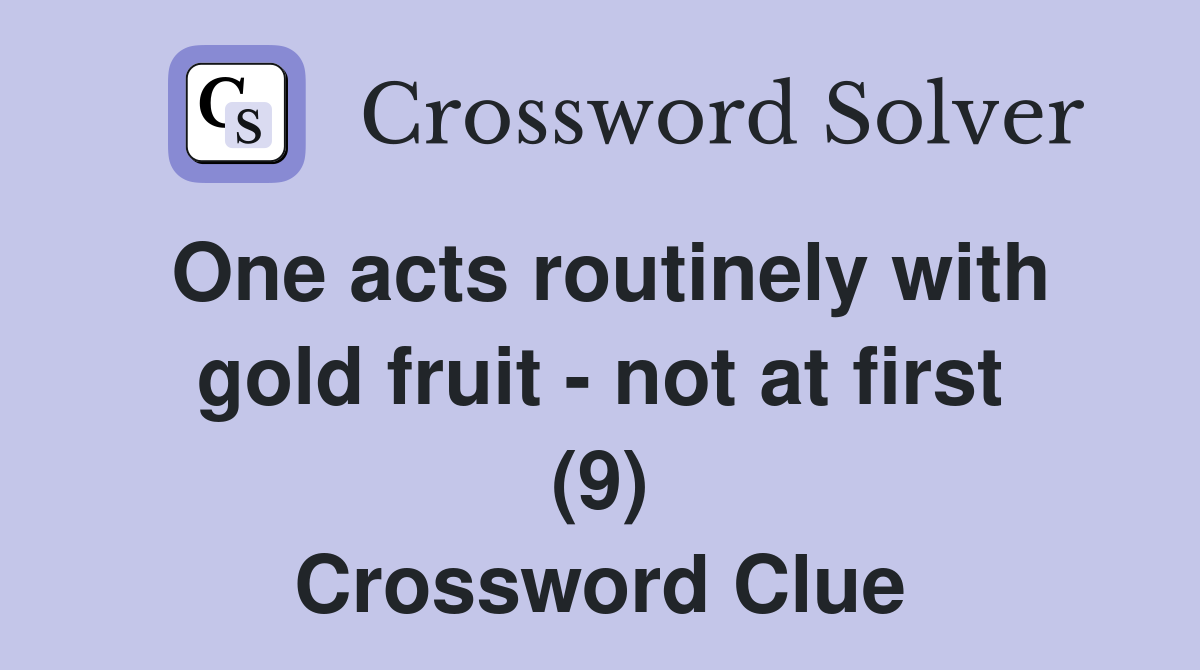 One acts routinely with gold fruit - not at first (9) Crossword Clue