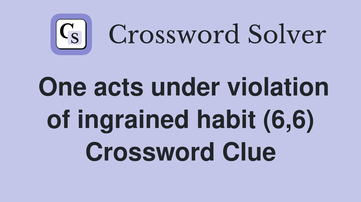 One acts under violation of ingrained habit (6,6) Crossword Clue