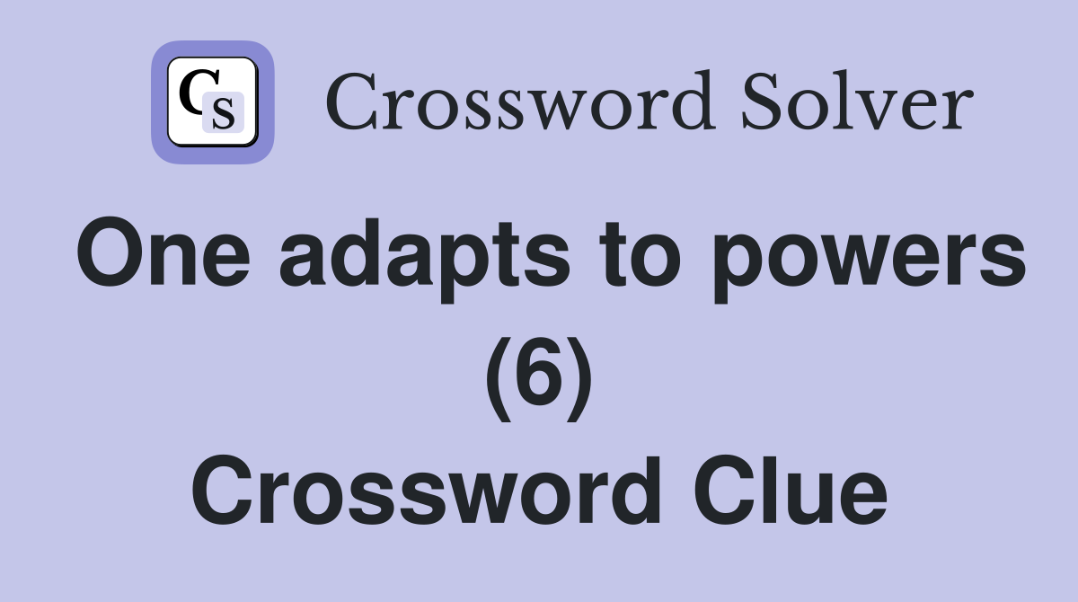 One adapts to powers (6) Crossword Clue