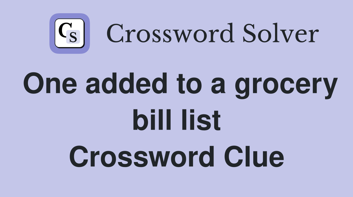 One added to a grocery bill list Crossword Clue