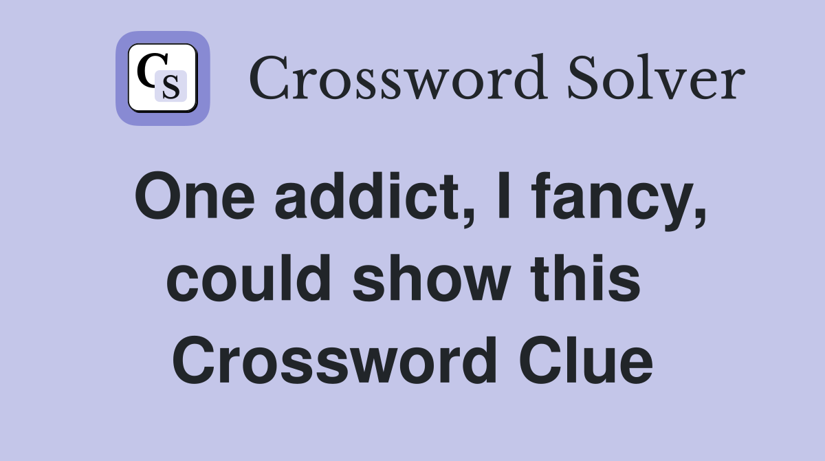 One addict, I fancy, could show this  Crossword Clue