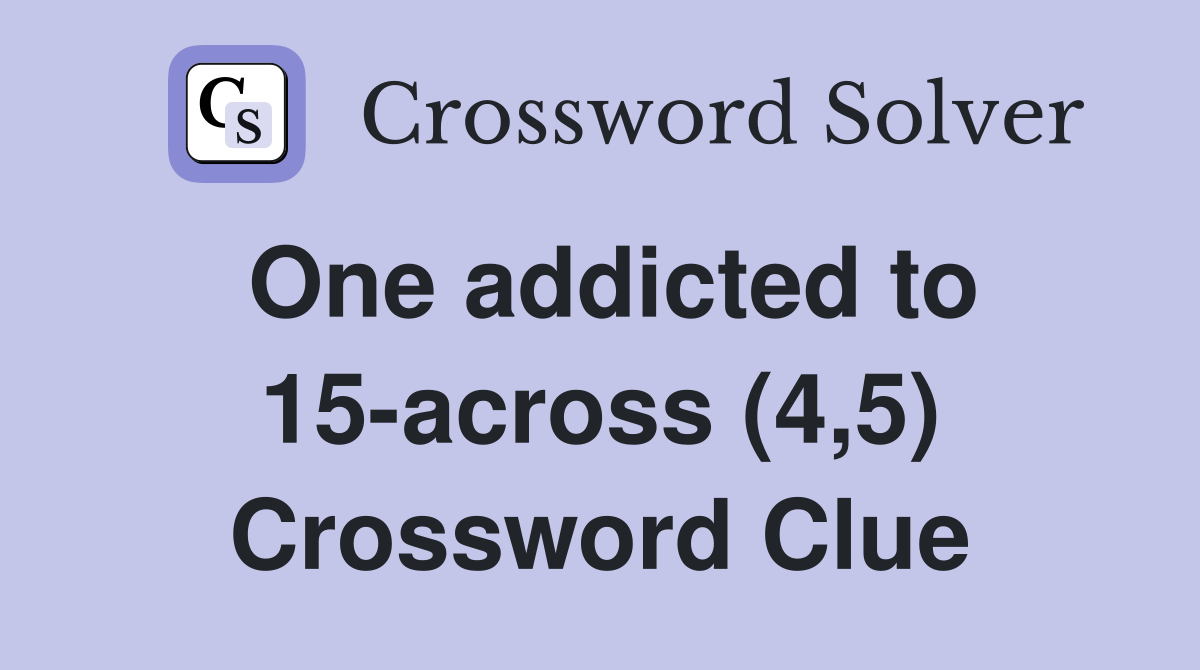 One addicted to 15-across (4,5) Crossword Clue