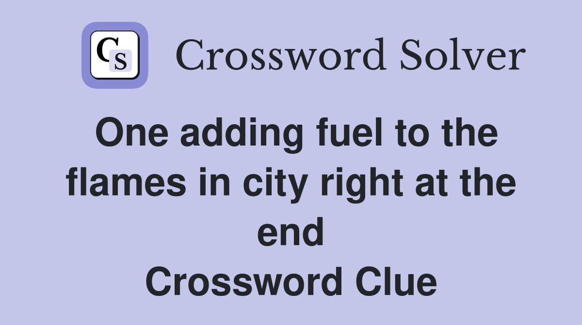 One adding fuel to the flames in city right at the end Crossword Clue