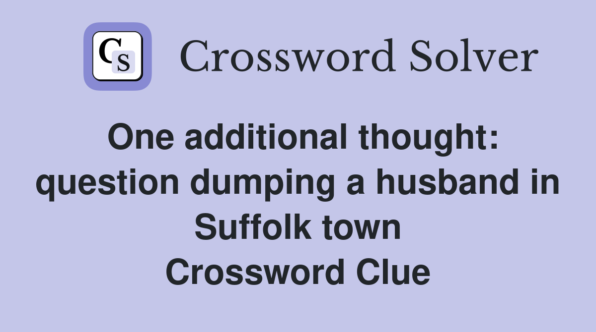One additional thought: question dumping a husband in Suffolk town Crossword Clue