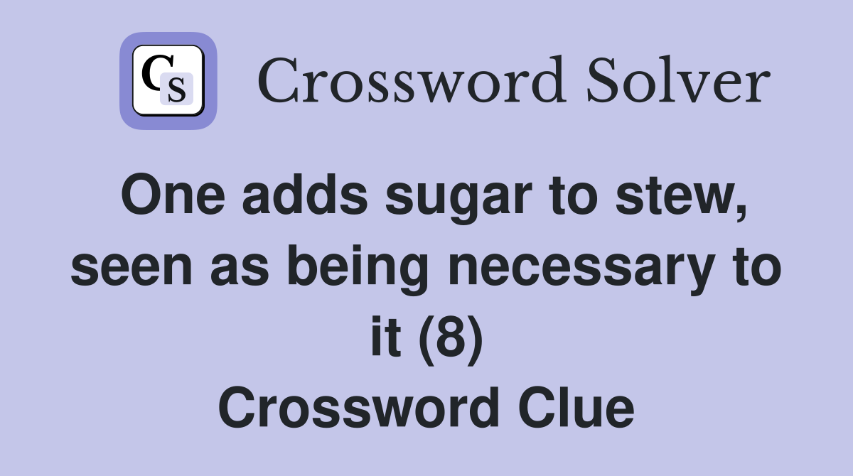One adds sugar to stew, seen as being necessary to it (8) Crossword Clue