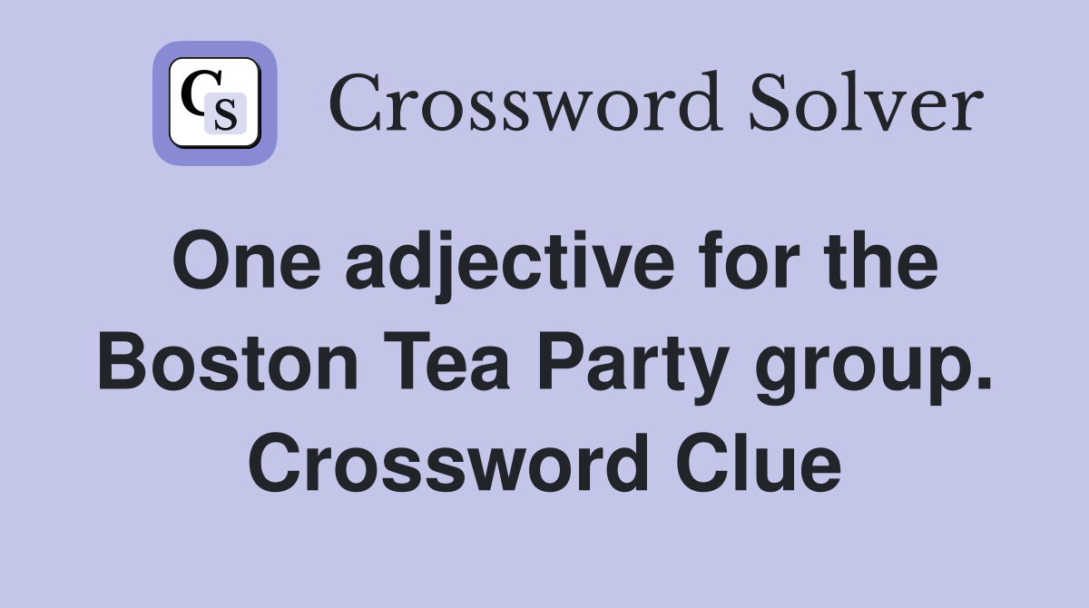 One adjective for the Boston Tea Party group. Crossword Clue