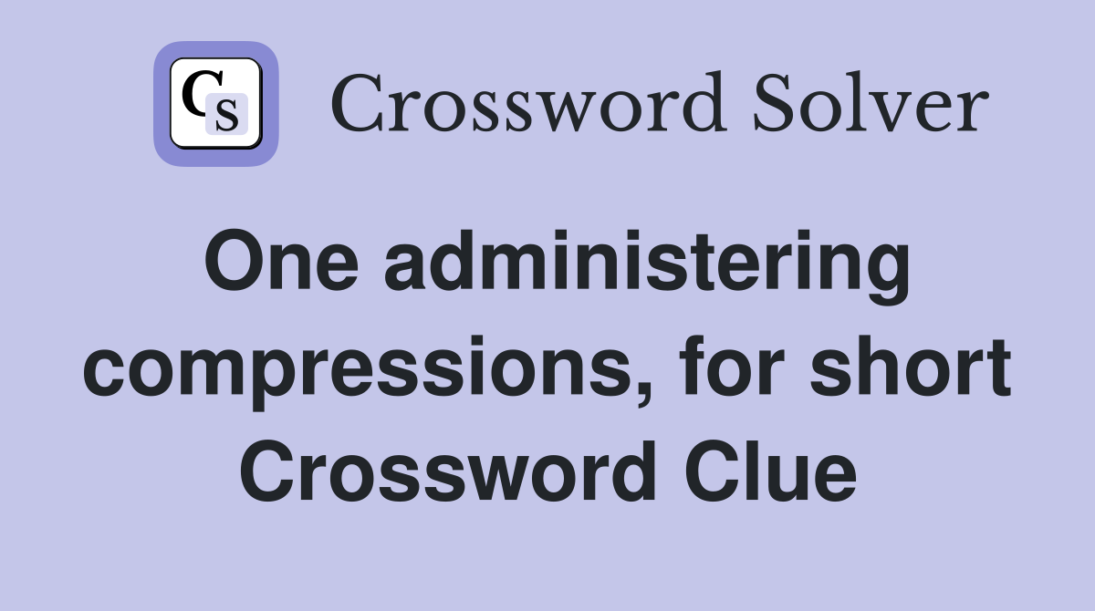 One administering compressions, for short Crossword Clue