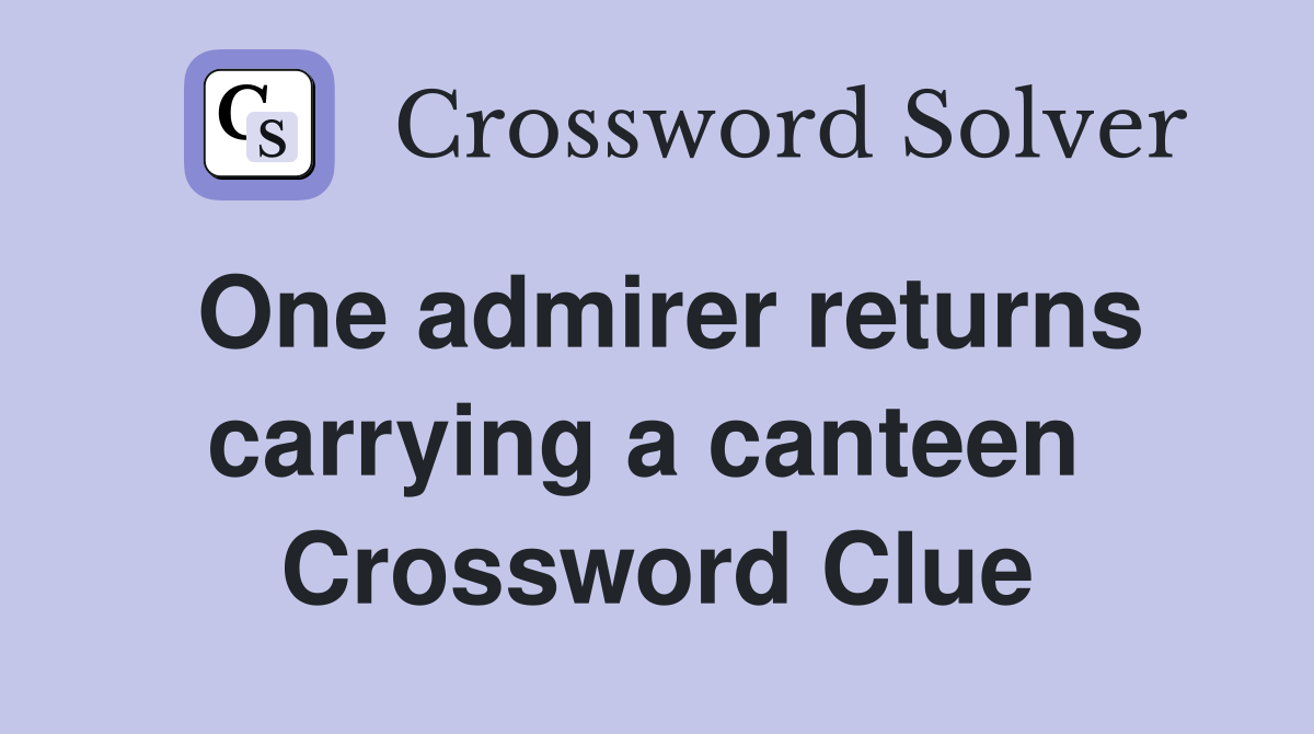 One admirer returns carrying a canteen  Crossword Clue