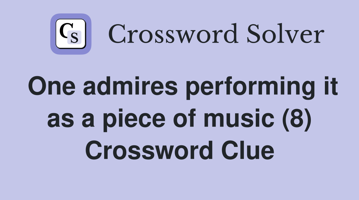 One admires performing it as a piece of music (8) Crossword Clue