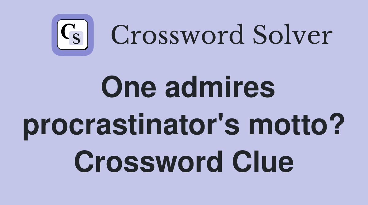 One admires procrastinator's motto? Crossword Clue