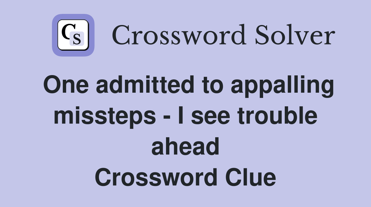 One admitted to appalling missteps - I see trouble ahead Crossword Clue