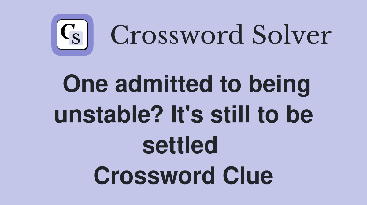 One admitted to being unstable? It's still to be settled  Crossword Clue