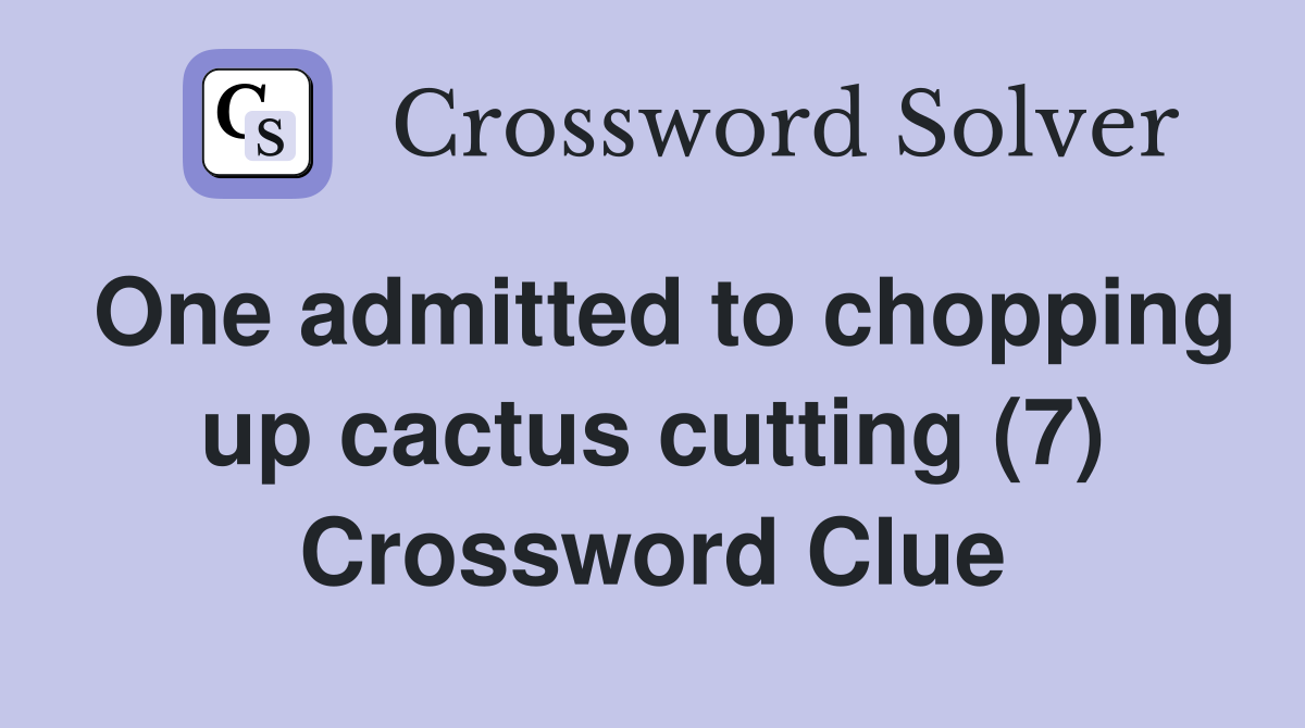 One admitted to chopping up cactus cutting (7) Crossword Clue