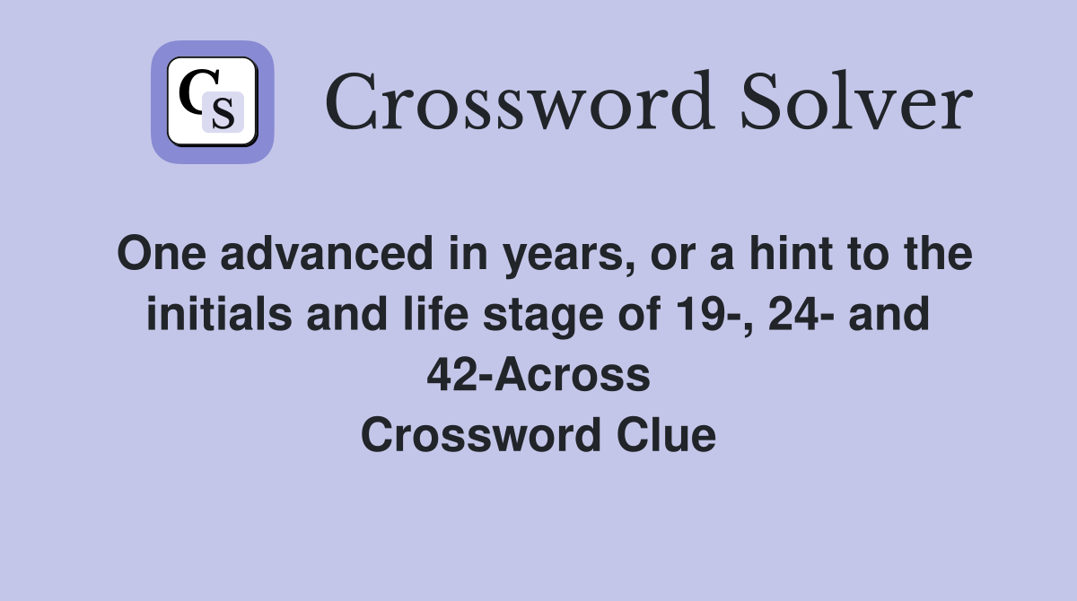 One advanced in years, or a hint to the initials and life stage of 19-, 24- and 42-Across Crossword Clue