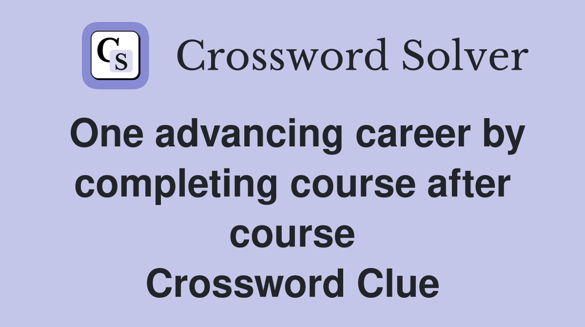One advancing career by completing course after course Crossword Clue