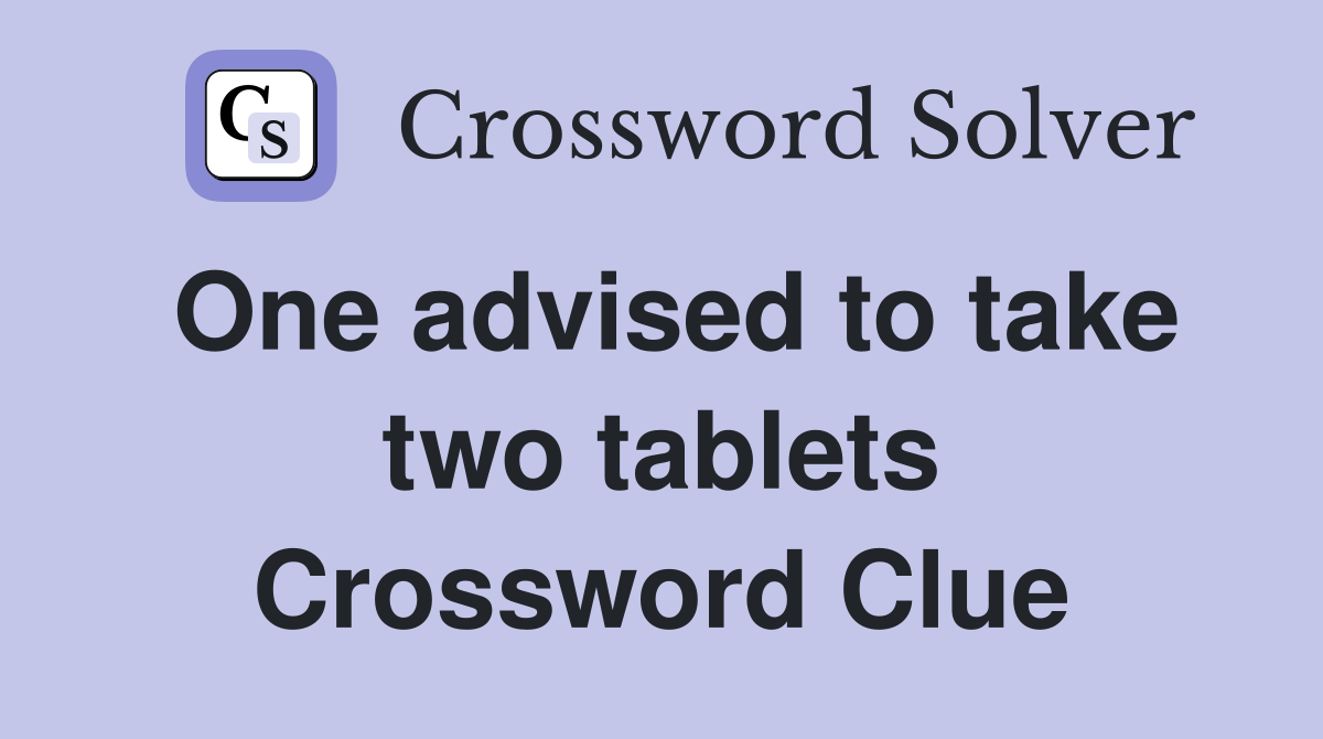 One advised to take two tablets Crossword Clue