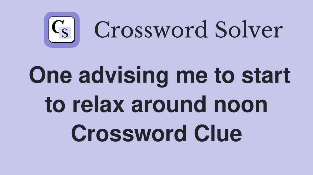 One advising me to start to relax around noon Crossword Clue