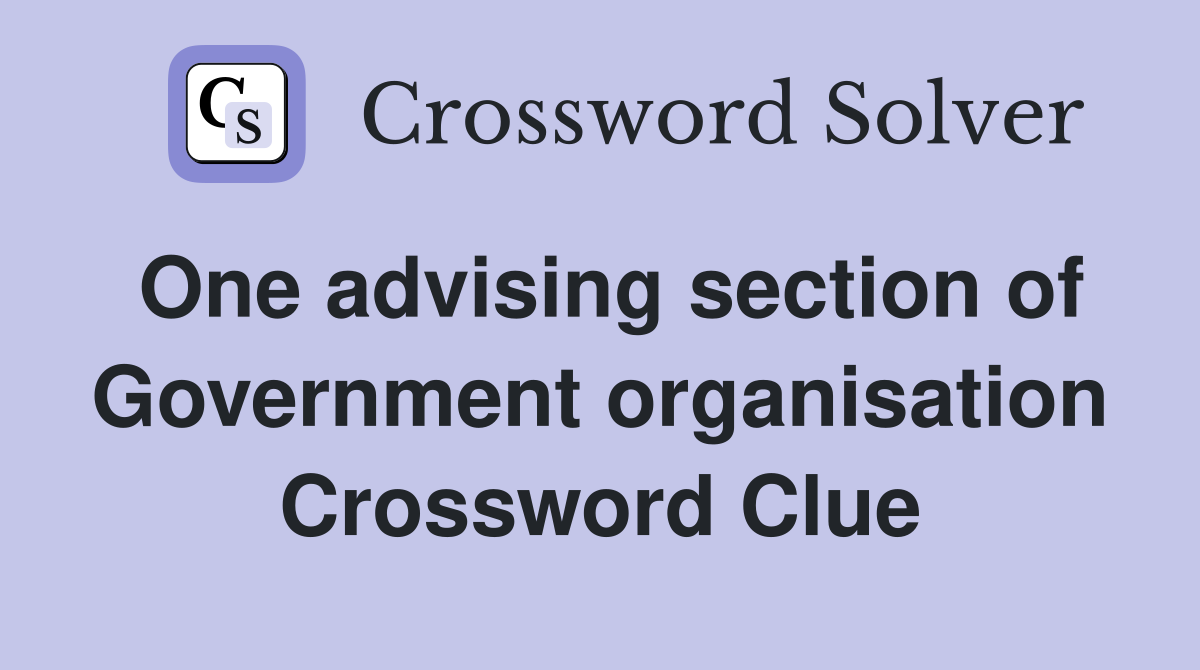 One advising section of Government organisation Crossword Clue
