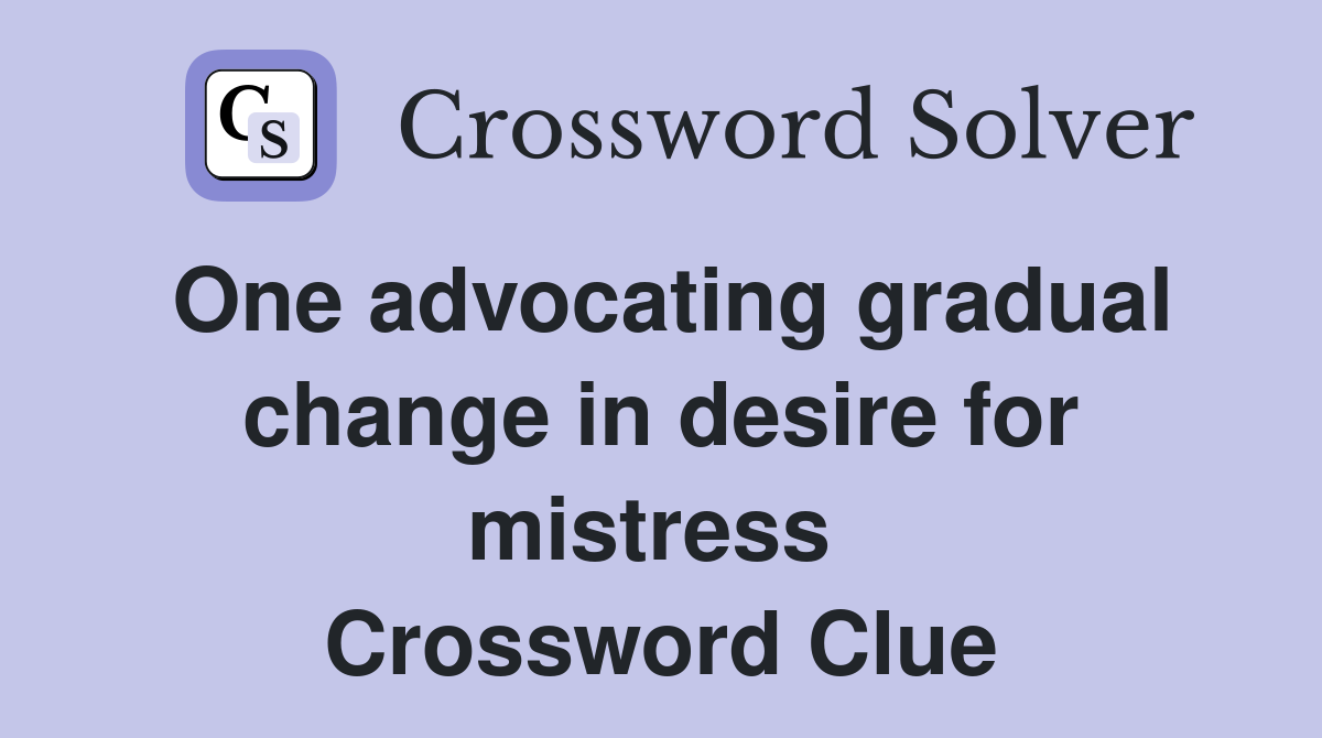 One advocating gradual change in desire for mistress  Crossword Clue