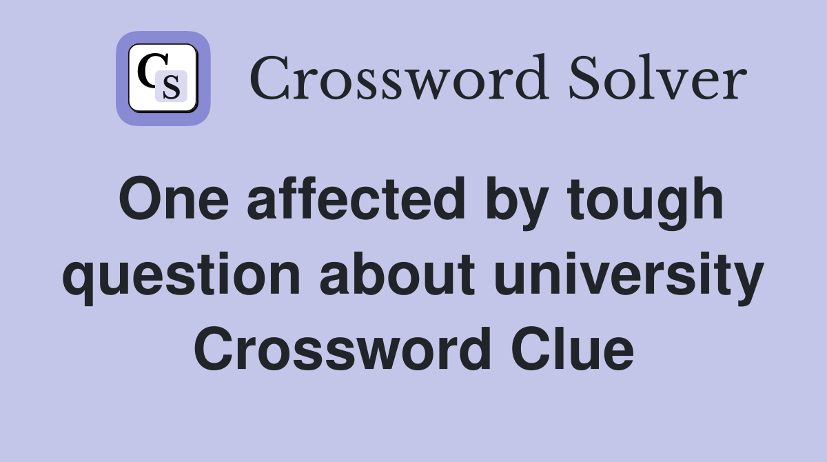 One affected by tough question about university Crossword Clue
