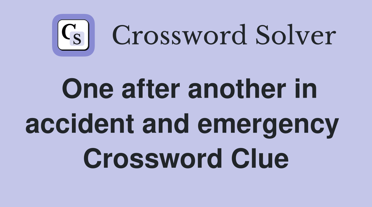 One after another in accident and emergency  Crossword Clue