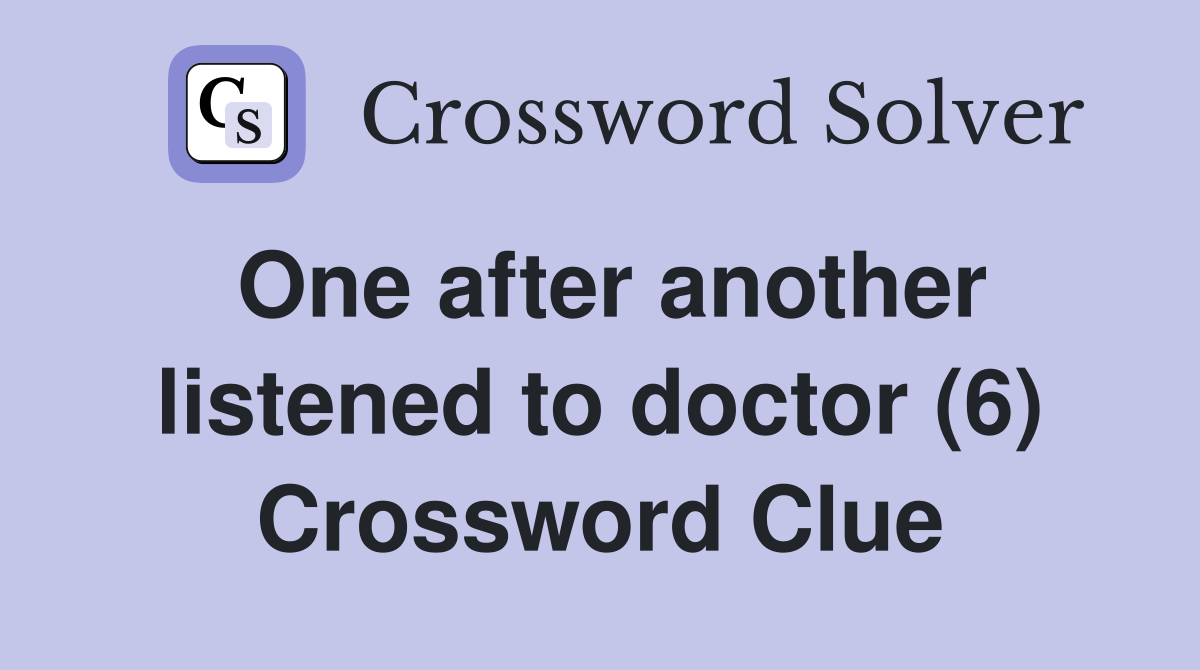 One after another listened to doctor (6) Crossword Clue